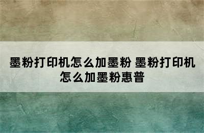 墨粉打印机怎么加墨粉 墨粉打印机怎么加墨粉惠普